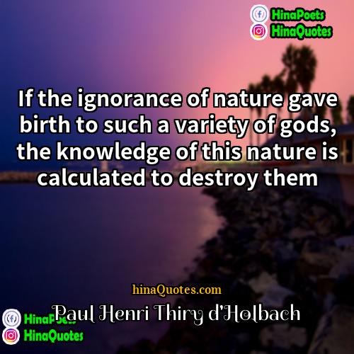 Paul Henri Thiry dHolbach Quotes | If the ignorance of nature gave birth